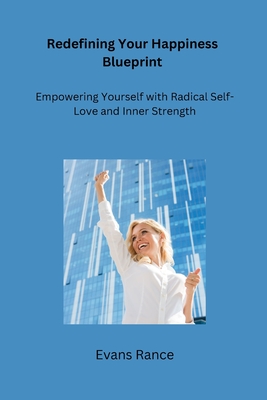 Redefining Your Happiness Blueprint: Empowering Yourself with Radical Self-Love and Inner Strength - Rance, Evans