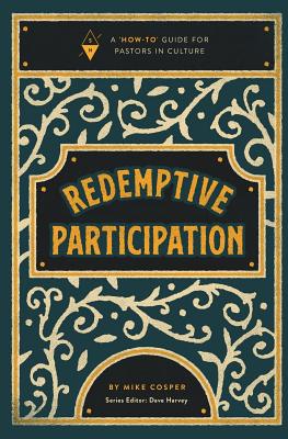 Redemptive Participation: A How-To Guide for Pastors in Culture - Harvey, Dave (Editor), and Cosper, Mike
