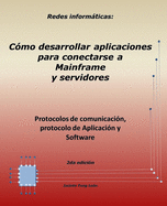 Redes informticas: Protocolos de comunicaci?n, protocolo de Aplicaci?n y Software. 2da. edici?n: C?mo desarrollar aplicaciones para conectarse a Mainframe y servidores