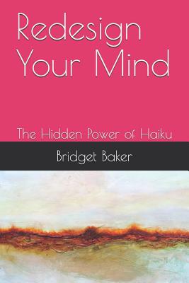 Redesign Your Mind: The Hidden Power of Haiku - Baker, Andrea (Editor), and Baker, Bridget