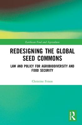 Redesigning the Global Seed Commons: Law and Policy for Agrobiodiversity and Food Security - Frison, Christine