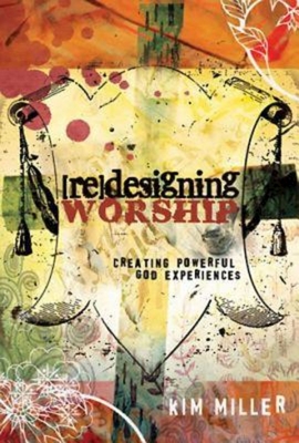 Redesigning Worship: Creating Powerful God Experiences - Miller, Kim, Dr.