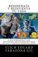 Redisate y Reinventa T Vida: El Arte de REDISEAR t Vida, REINVENTARTE, INNOVAR, RENACER y Crear una Nueva y Mejorada Versin de ti Mismo