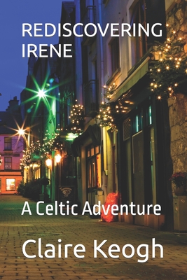 Rediscovering Irene: A Celtic Adventure - Keogh, Claire