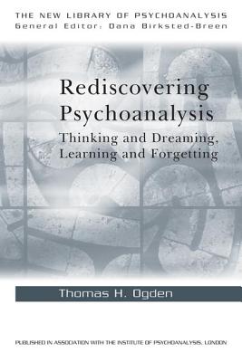 Rediscovering Psychoanalysis: Thinking and Dreaming, Learning and Forgetting - Ogden, Thomas H