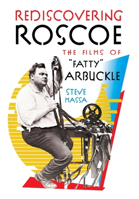 Rediscovering Roscoe: The Films of "Fatty" Arbuckle - Massa, Steve