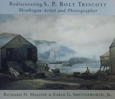 Rediscovering S. P. Rolt Triscott: Monhegan Island Artist and Photographer - Malone, Richard H, and Shettleworth, Earle G