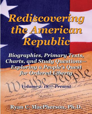 Rediscovering the American Republic: Biographies, Primary Texts, Charts, and Study Questions- Exploring a People's Quest for Ordered Liberty; Volume 2 - MacPherson, Ryan C