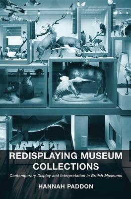 Redisplaying Museum Collections: Contemporary Display and Interpretation in British Museums - Paddon, Hannah