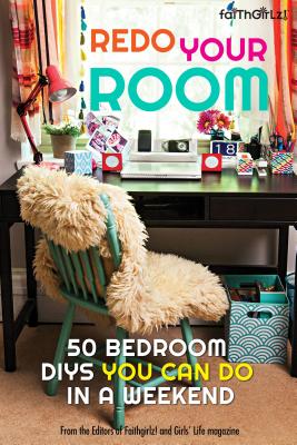 Redo Your Room: 50 Bedroom Diys You Can Do in a Weekend - Editors of Faithgirlz! and Girls' Life Mag