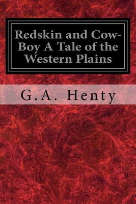 Redskin and Cow-Boy A Tale of the Western Plains - Henty, G a