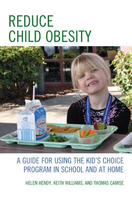 Reduce Child Obesity: A Guide to Using the Kid's Choice Program in School and at Home - Hendy, Helen, and Williams, Keith, and Camise, Thomas