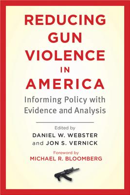 Reducing Gun Violence in America: Informing Policy with Evidence and Analysis - Webster, Daniel W (Editor), and Vernick, Jon S (Editor), and Bloomberg, Michael R (Foreword by)