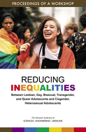 Reducing Inequalities Between Lesbian, Gay, Bisexual, Transgender, and Queer Adolescents and Cisgender, Heterosexual Adolescents: Proceedings of a Workshop