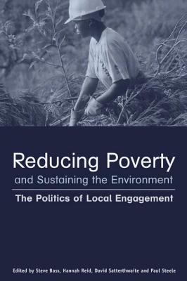 Reducing Poverty and Sustaining the Environment: The Politics of Local Engagement - Bass, Stephen, and Reid, Hannah, and Satterthwaite, David