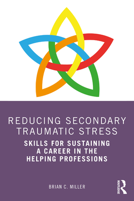 Reducing Secondary Traumatic Stress: Skills for Sustaining a Career in the Helping Professions - Miller, Brian C