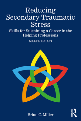 Reducing Secondary Traumatic Stress: Skills for Sustaining a Career in the Helping Professions - Miller, Brian C