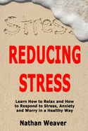 Reducing Stress: Learn How to Relax and How to Respond to Stress, Anxiety and Worry in a Healthy Way