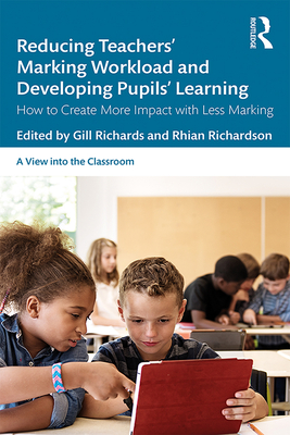 Reducing Teachers' Marking Workload and Developing Pupils' Learning: How to Create More Impact with Less Marking - Richards, Gill (Editor), and Richardson, Rhian (Editor)