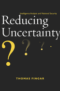 Reducing Uncertainty: Intelligence Analysis and National Security