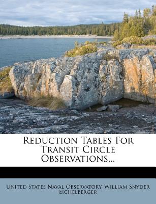 Reduction Tables for Transit Circle Observations... - United States Naval Observatory (Creator), and William Snyder Eichelberger (Creator)