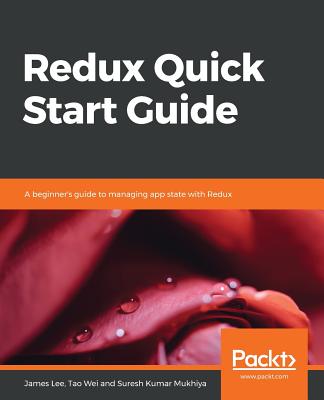 Redux Quick Start Guide - Lee, James, and Wei, Tao, and Mukhiya, Suresh Kumar