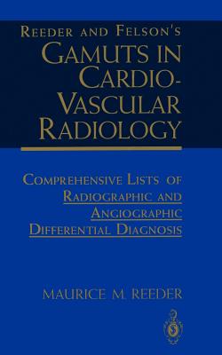 Reeder and Felson's Gamuts in Cardiovascular Radiology: Comprehensive Lists of Radiographic and Angiographic Differential Diagnosis - Reeder, Maurice M