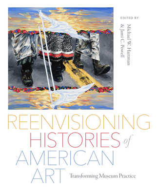 Reenvisioning Histories of American Art: Transforming Museum Practice - Powell, Jami C (Editor), and Hartman, Michael (Editor), and Kina, Laura (Editor)