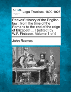Reeves' History of the English Law: From the Time of the Romans to the End of the Reign of Elizabeth ... / [Edited] by W.F. Finlason. Volume 1 of 5