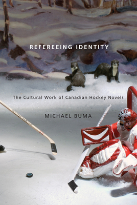 Refereeing Identity: The Cultural Work of Canadian Hockey Novels - Buma, Michael