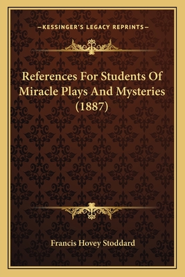 References For Students Of Miracle Plays And Mysteries (1887) - Stoddard, Francis Hovey