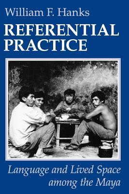 Referential Practice: Language and Lived Space Among the Maya - Hanks, William F