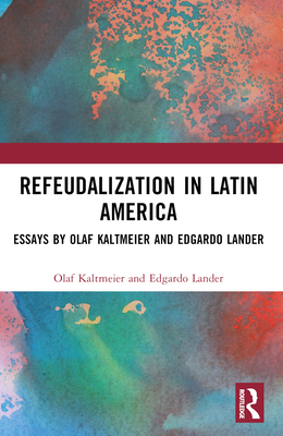 Refeudalization and the Crisis of Civilization: Political Essays by Olaf Kaltmeier and Edgardo Lander - Kaltmeier, Olaf, and Lander, Edgardo