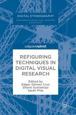 Refiguring Techniques in Digital Visual Research - Gmez Cruz, Edgar (Editor), and Sumartojo, Shanti (Editor), and Pink, Sarah, Professor (Editor)
