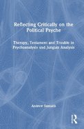 Reflecting Critically on the Political Psyche: Therapy, Testament and Trouble in Psychoanalysis and Jungian Analysis