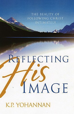 Reflecting His Image: The Beauty of Following Christ Intimately - Yohannan, K P