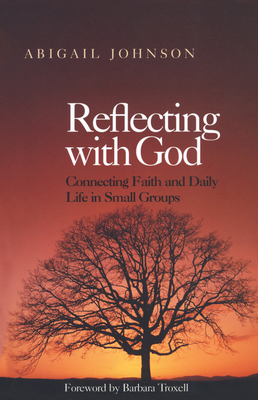 Reflecting with God: Connecting Faith and Daily Life in Small Groups - Johnson, Abigail