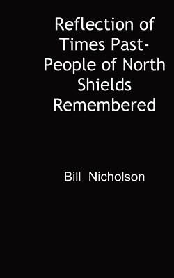 Reflection of Times Past-People of North Shields Remembered - Nicholson, Bill