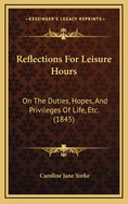 Reflections for Leisure Hours: On the Duties, Hopes, and Privileges of Life, Etc. (1845)