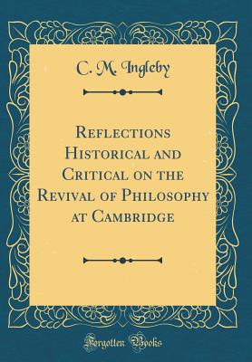 Reflections Historical and Critical on the Revival of Philosophy at Cambridge (Classic Reprint) - Ingleby, C M