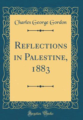 Reflections in Palestine, 1883 (Classic Reprint) - Gordon, Charles George