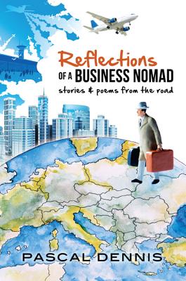 Reflections of a Business Nomad: Stories & Poems from the Road - Dennis, Pascal