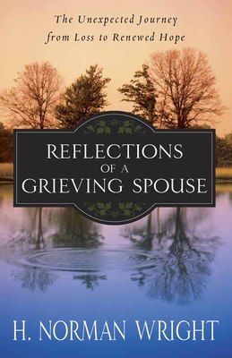 Reflections of a Grieving Spouse: The Unexpected Journey from Loss to Renewed Hope - Wright, H Norman, Dr.