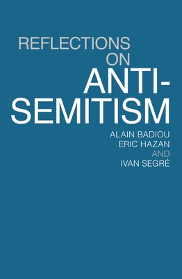 Reflections on Anti-Semitism - Badiou, Alain, and Hazan, Eric, and Segre, Ivan