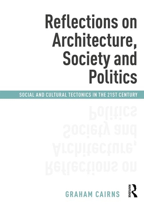 Reflections on Architecture, Society and Politics: Social and Cultural Tectonics in the 21st Century - Cairns, Graham