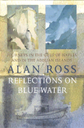 Reflections on Blue Water: Journeys in the Gulf of Naples and in the Aeolian Islands - Ross, Alan