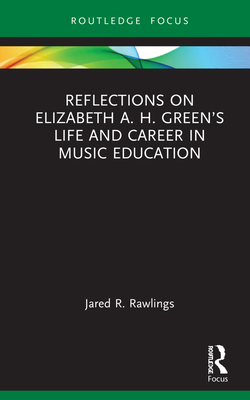 Reflections on Elizabeth A. H. Green's Life and Career in Music Education - Rawlings, Jared R