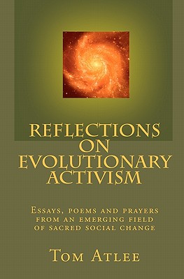 Reflections on Evolutionary Activism: Essays, poems and prayers from an emerging field of sacred social change - Atlee, Tom