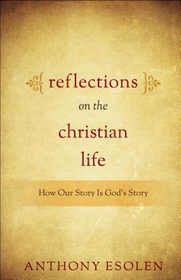 Reflections on the Christian Life: How Our Story Is God's Story - Esolen, Anthony, Mr.