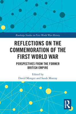 Reflections on the Commemoration of the First World War: Perspectives from the Former British Empire - Monger, David (Editor), and Murray, Sarah (Editor)